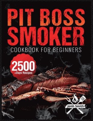 bokomslag Pit Boss Smoker Cookbook for Beginners: Pit Boss Recipe Book with 2500+ Days of Juicy & Mouthwatering Smoker Recipes The Ultimate Pit Boss Book for No
