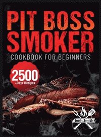 bokomslag Pit Boss Smoker Cookbook for Beginners: Pit Boss Recipe Book with 2500+ Days of Juicy & Mouthwatering Smoker Recipes The Ultimate Pit Boss Book for No