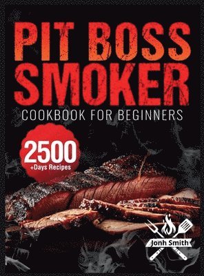 bokomslag Pit Boss Smoker Cookbook for Beginners: Pit Boss Recipe Book with 2500+ Days of Juicy & Mouthwatering Smoker Recipes The Ultimate Pit Boss Book for No