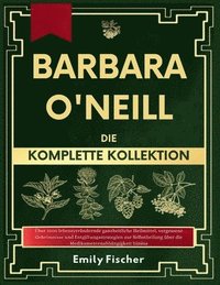 bokomslag Barbara O'Neill Die komplette Kollektion: Über 1000 lebensverändernde ganzheitliche Heilmittel, vergessene Geheimnisse und Entgiftungsstrategien zur S