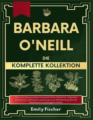 bokomslag Barbara O'Neill Die komplette Kollektion: Über 1000 lebensverändernde ganzheitliche Heilmittel, vergessene Geheimnisse und Entgiftungsstrategien zur S