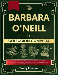 bokomslag Bárbara O'Neill La Colección Completa: Más de 1000 remedios holísticos que te cambiarán la vida, secretos olvidados y estrategias de desintoxicación p