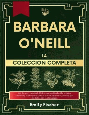 bokomslag Bárbara O'Neill La Colección Completa: Más de 1000 remedios holísticos que te cambiarán la vida, secretos olvidados y estrategias de desintoxicación p