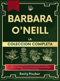 bokomslag Bárbara O'Neill La Colección Completa: Más de 1000 remedios holísticos que te cambiarán la vida, secretos olvidados y estrategias de desintoxicación p