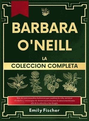 bokomslag Bárbara O'Neill La Colección Completa: Más de 1000 remedios holísticos que te cambiarán la vida, secretos olvidados y estrategias de desintoxicación p