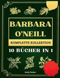 bokomslag Barbara O'Neill Komplette Kollektion: 10 Bucher in 1, Der ultimative Leitfaden zur Entdeckung aller Geheimnisse von Dr. Barbaras revolutionären natürl
