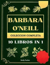 bokomslag Barbara O'Neill Colección Completa: 10 Libros in 1, La guía definitiva para descubrir todos los secretos de los revolucionarios remedios herbales natu