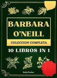 bokomslag Barbara O'Neill Colección Completa: 10 Libros in 1, La guía definitiva para descubrir todos los secretos de los revolucionarios remedios herbales natu