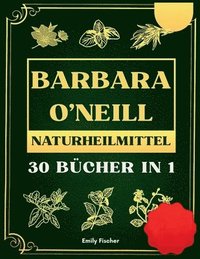 bokomslag Barbara O'Neill Naturheilmittel: 35 Bücher in 1, Die komplette Sammlung der Lehren von Dr. Barbara und des schadstofffreien Lebensstils