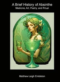 bokomslag A Brief History of Absinthe: Medicine, Art, Poetry, and Ritual