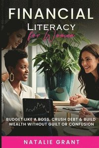 bokomslag Financial Literacy for Women: Budget Like a Boss, Crush Debt & Build Wealth Without Guilt or Confusion