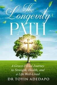 bokomslag The Longevity Path: A Grace-Filled Journey to Strength, Health, and a Life Well-Lived