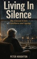 Peter Houghton - Living in Silence The Unseen Crisis of Loneliness and Ageing, Inbunden