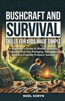 bokomslag Bushcraft And Survival Skills For Kids Made Simple: A Beginner's Guide To Shelter Building, Firecraft, First Aid, Foraging, Navigation And Eco-Friendl