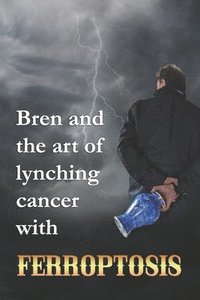 bokomslag Bren and the art of lynching cancer with ferroptosis