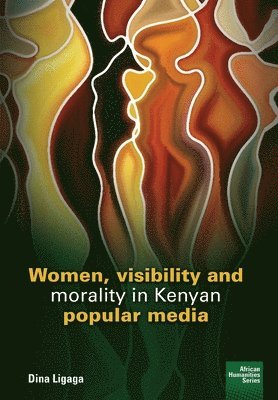 Dina Ligaga - Women, visibility and morality in Kenyan popular media, Häftad