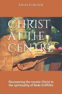 bokomslag Christ at the centre: Discovering the cosmic Christ in the spirituality of Bede Griffiths