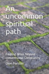 bokomslag An uncommon spiritual path: Finding Jesus beyond conventional Christianity