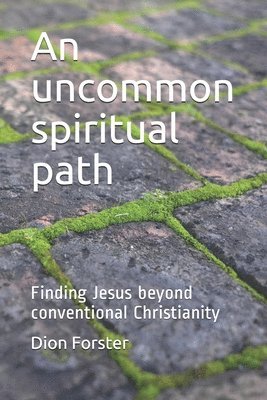 bokomslag An uncommon spiritual path: Finding Jesus beyond conventional Christianity