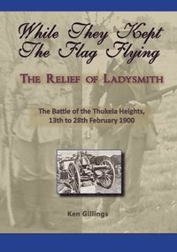 bokomslag While they kept the flag flying - The Relief of Ladysmith - Battle of Thukela Heights 1900