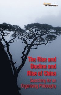 bokomslag The Rise and Decline and Rise of China: Searching for an Organising Philosophy