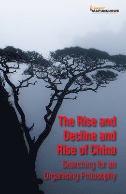 bokomslag The Rise and Decline and Rise of China: Searching for an Organising Philosophy