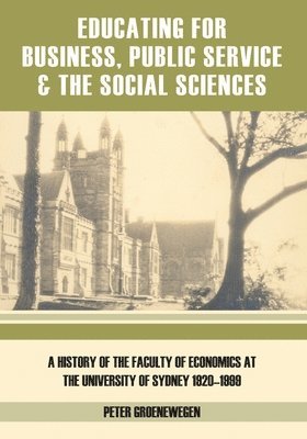 Peter Groenewegen - Educating for Business, Public Service and the Social Sciences: A History of the Faculty of Economics at the University of Sydney 1920-1999, Häftad