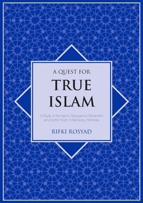 bokomslag A Quest for True Islam: A Study of the Islamic Resurgence Movement among the Youth in Bandung, Indonesia