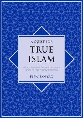 A Quest for True Islam: A Study of the Islamic Resurgence Movement among the Youth in Bandung, Indonesia