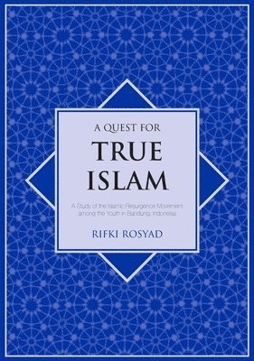 A Quest for True Islam: A Study of the Islamic Resurgence Movement among the Youth in Bandung, Indonesia 1
