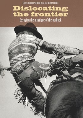Deborah Bird Rose, Richard Davis - Dislocating the Frontier: Essaying the Mystique of the Outback, Häftad