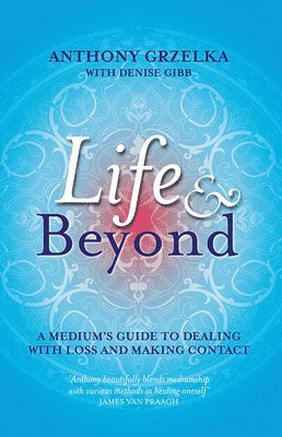 Anthony Grzelka - Life & Beyond: A Medium's Guide to Dealing with Loss and Making Contact, Häftad