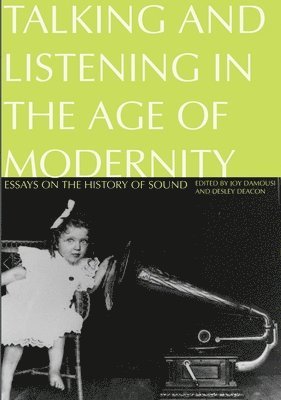 Joy Damousi, Desley Deacon - Talking and Listening in the Age of Modernity: Essays on the history of sound, Häftad