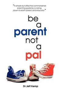 bokomslag Be A Parent Not a Pal