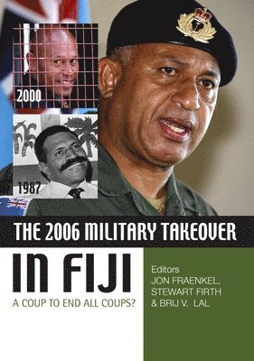 Jon Fraenkel, Stewart Firth, Brij V Lal - The 2006 Military Takeover in Fiji: A Coup to End All Coups?, Häftad