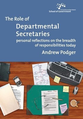 Andrew Podger - The Role of Departmental Secretaries: Personal reflections on the breadth of responsibilities today, Häftad