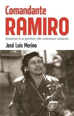 Comandante Ramiro: Revelaciones de Un Guerrillero Y Líder Revolucionario Salvadoreño 1