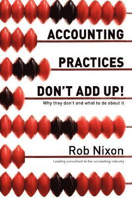 Rob Nixon - Accounting Practices Don't Add Up! - Why They Don't and What to Do About it, Häftad