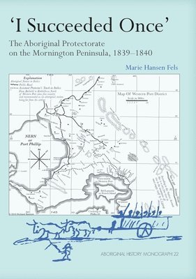 Marie Hansen Fels - I Succeeded Once': The Aboriginal Protectorate on the Mornington Peninsula, 1839-1840, Häftad