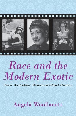 Angela Woollacott - Race and the Modern Exotic: Three 'Australian' Women on Global Display, Häftad