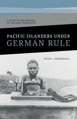 Pacific Islanders Under German Rule: A Study in the Meaning of Colonial Resistance 1