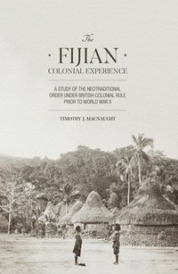 bokomslag The Fijian Colonial Experience: A study of the neotraditional order under British colonial rule prior to World War II