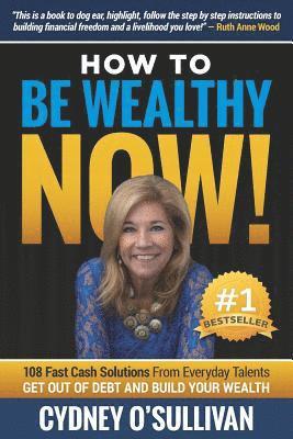 How To Be Wealthy NOW!: 108 Fast Cash Solutions