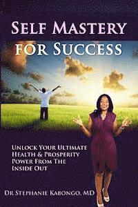 bokomslag Self Mastery For Success: Unlock Your Ultimate Health & Prosperity Power From The Inside Out