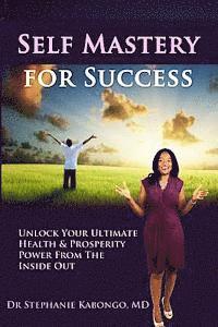 Self Mastery For Success: Unlock Your Ultimate Health & Prosperity Power From The Inside Out