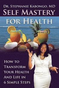 bokomslag Self Mastery For Health: How To Transform Your Health and Life In 6 Simple Steps