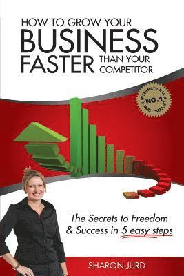 bokomslag How to Grow Your Business Faster Than Your Competitor: The Secrets to Freedom & Success in 5 Easy Steps