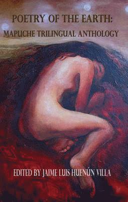Jaime Luis Huenun Villa, Steven Brock, David Philip Reiter - Poetry of the Earth: Mapuche Trilingual Anthology, Häftad