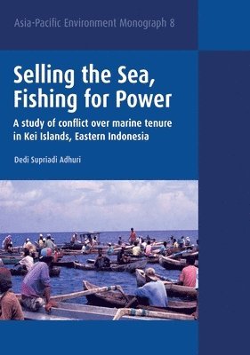 Dedi Supriadi Adhuri - Selling the Sea, Fishing for Power: A study of conflict over marine tenure in Kei Islands, Eastern Indonesia, Häftad