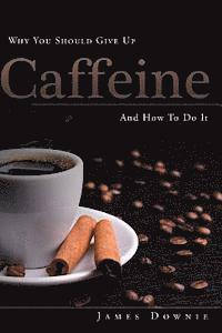 James Downie - Why You Should Give Up Caffeine And How To Do It, Häftad